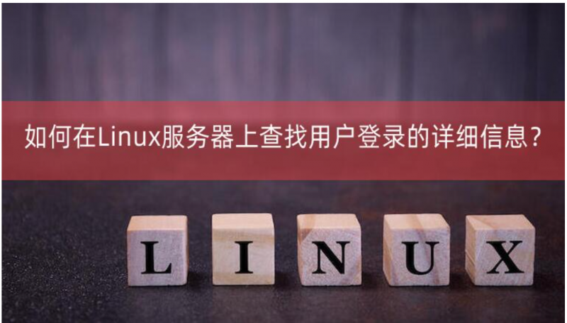 在Linux服務(wù)器上查找用戶登錄的詳細(xì)信息？